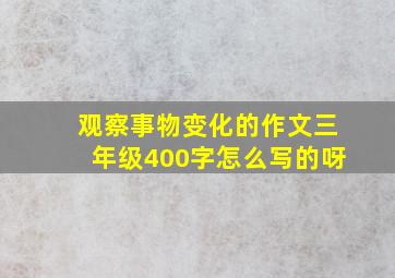 观察事物变化的作文三年级400字怎么写的呀