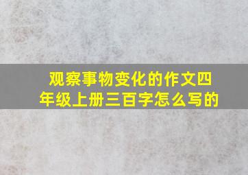 观察事物变化的作文四年级上册三百字怎么写的