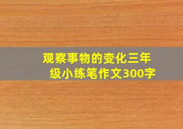 观察事物的变化三年级小练笔作文300字