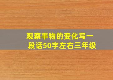 观察事物的变化写一段话50字左右三年级