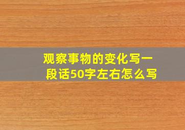 观察事物的变化写一段话50字左右怎么写