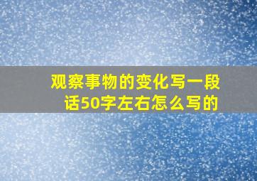 观察事物的变化写一段话50字左右怎么写的