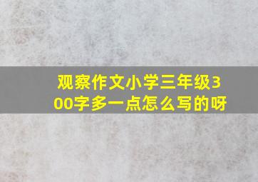 观察作文小学三年级300字多一点怎么写的呀