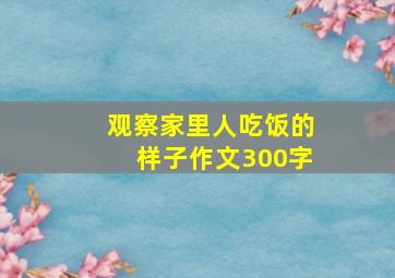 观察家里人吃饭的样子作文300字