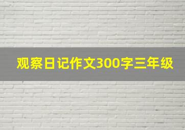 观察日记作文300字三年级