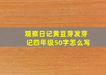 观察日记黄豆芽发芽记四年级50字怎么写