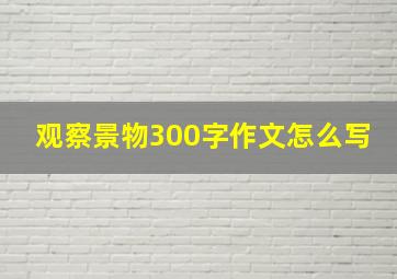 观察景物300字作文怎么写