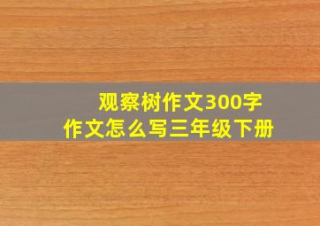 观察树作文300字作文怎么写三年级下册