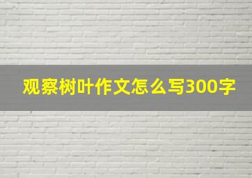 观察树叶作文怎么写300字