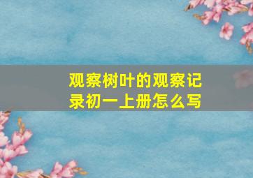 观察树叶的观察记录初一上册怎么写