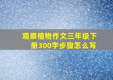 观察植物作文三年级下册300字步骤怎么写