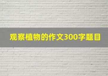 观察植物的作文300字题目