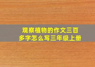 观察植物的作文三百多字怎么写三年级上册