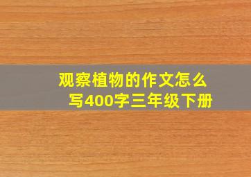 观察植物的作文怎么写400字三年级下册