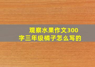 观察水果作文300字三年级橘子怎么写的