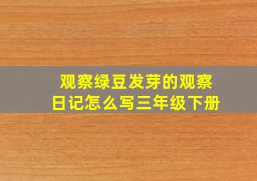 观察绿豆发芽的观察日记怎么写三年级下册