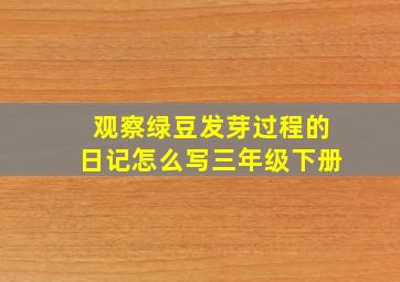 观察绿豆发芽过程的日记怎么写三年级下册