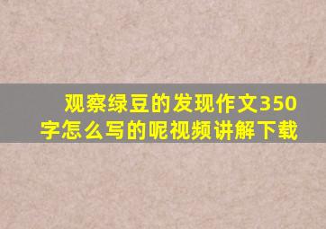 观察绿豆的发现作文350字怎么写的呢视频讲解下载