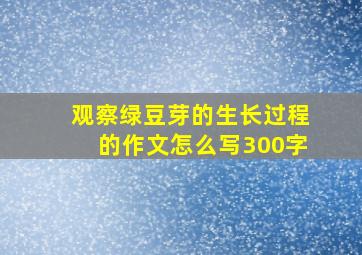 观察绿豆芽的生长过程的作文怎么写300字