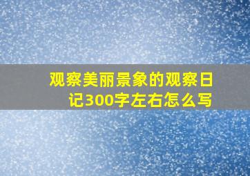 观察美丽景象的观察日记300字左右怎么写