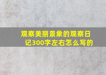 观察美丽景象的观察日记300字左右怎么写的