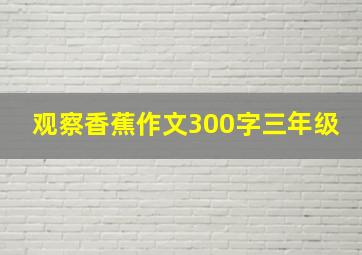 观察香蕉作文300字三年级