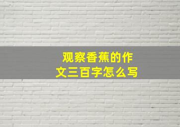 观察香蕉的作文三百字怎么写