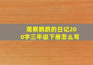 观察鹦鹉的日记200字三年级下册怎么写