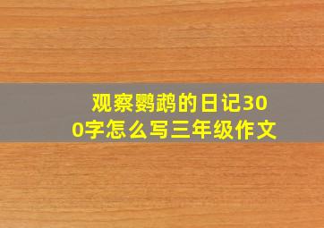 观察鹦鹉的日记300字怎么写三年级作文