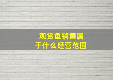 观赏鱼销售属于什么经营范围