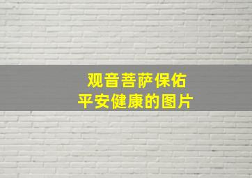 观音菩萨保佑平安健康的图片