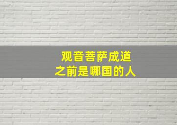 观音菩萨成道之前是哪国的人