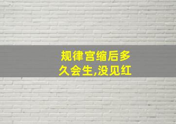 规律宫缩后多久会生,没见红