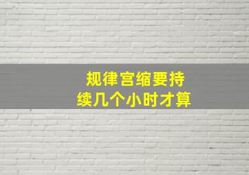 规律宫缩要持续几个小时才算