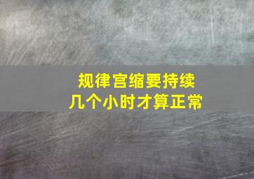 规律宫缩要持续几个小时才算正常