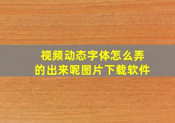 视频动态字体怎么弄的出来呢图片下载软件