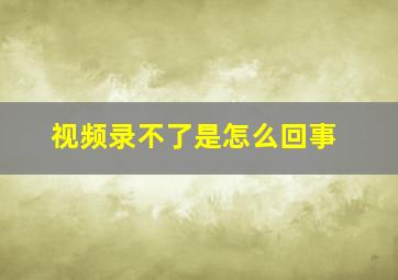 视频录不了是怎么回事