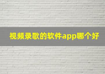 视频录歌的软件app哪个好