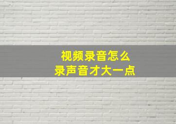 视频录音怎么录声音才大一点