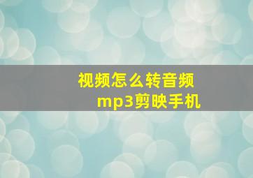 视频怎么转音频mp3剪映手机