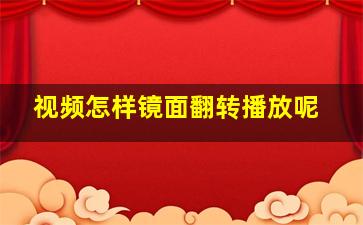 视频怎样镜面翻转播放呢