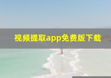 视频提取app免费版下载