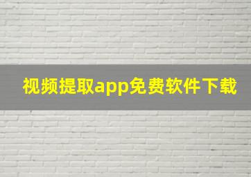 视频提取app免费软件下载