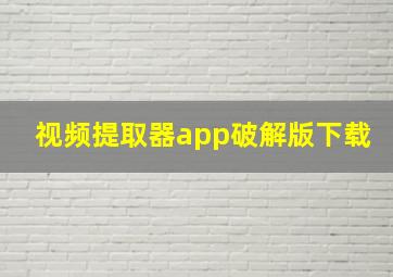 视频提取器app破解版下载