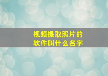 视频提取照片的软件叫什么名字