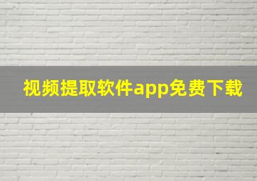 视频提取软件app免费下载