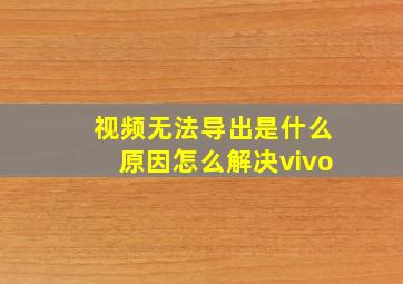 视频无法导出是什么原因怎么解决vivo