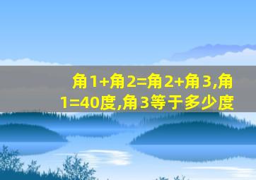 角1+角2=角2+角3,角1=40度,角3等于多少度