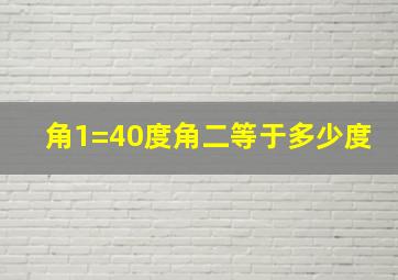 角1=40度角二等于多少度