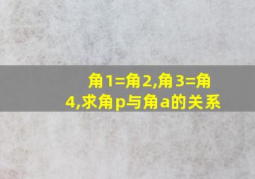 角1=角2,角3=角4,求角p与角a的关系